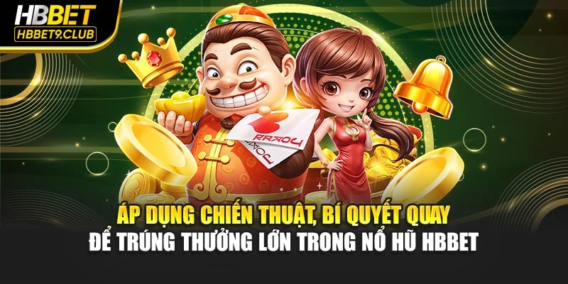 Áp dụng chiến thuật, bí quyết quay để trúng thưởng lớn trong nổ hũ HBBET