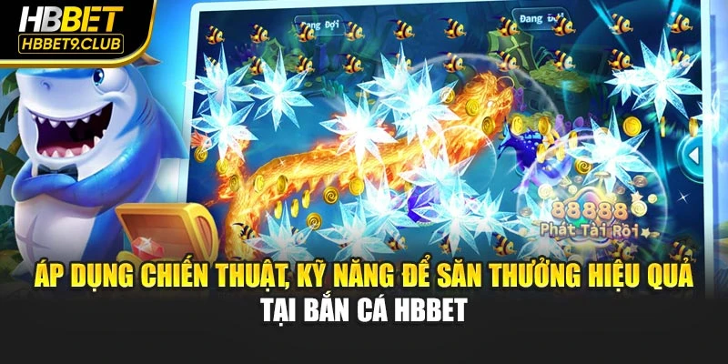 Áp dụng chiến thuật, kỹ năng để săn thưởng hiệu quả tại bắn cá HBBET