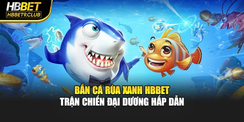 Bắn Cá Rùa Xanh Hbbet – Trận Chiến Đại Dương Hấp Dẫn