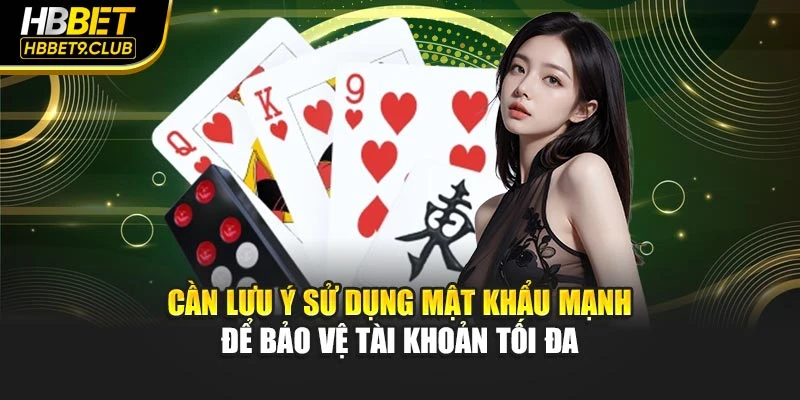 Cần lưu ý sử dụng mật khẩu mạnh để bảo vệ tài khoản tối đa