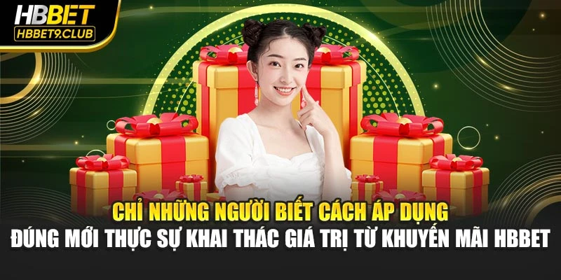 Chỉ những người biết cách áp dụng đúng mới thực sự khai thác giá trị từ khuyến mãi HBBET