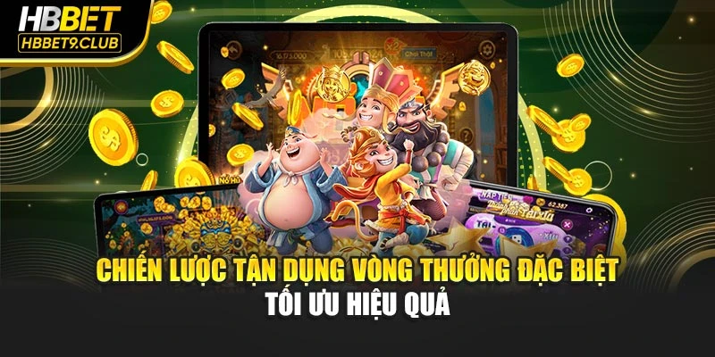 Chiến lược tận dụng vòng thưởng đặc biệt tối ưu hiệu quả