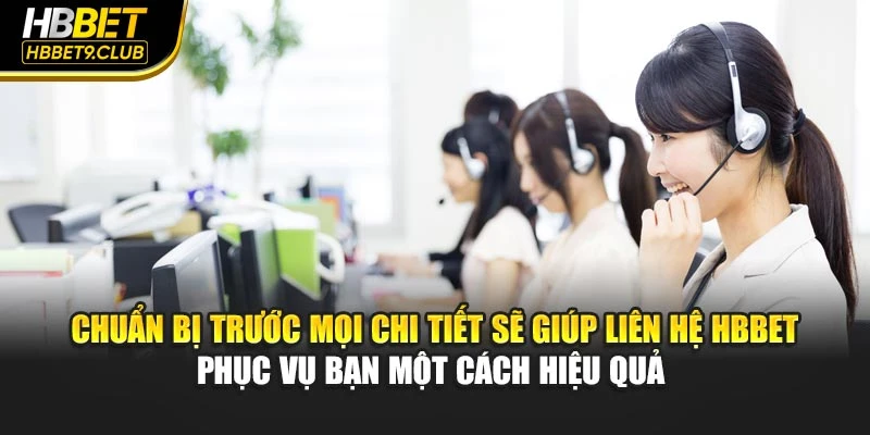 Chuẩn bị trước mọi chi tiết sẽ giúp liên hệ HBBET phục vụ bạn một cách hiệu quả