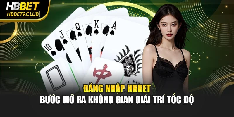 Đăng Nhập Hbbet – Bước Mở Ra Không Gian Giải Trí Tốc Độ