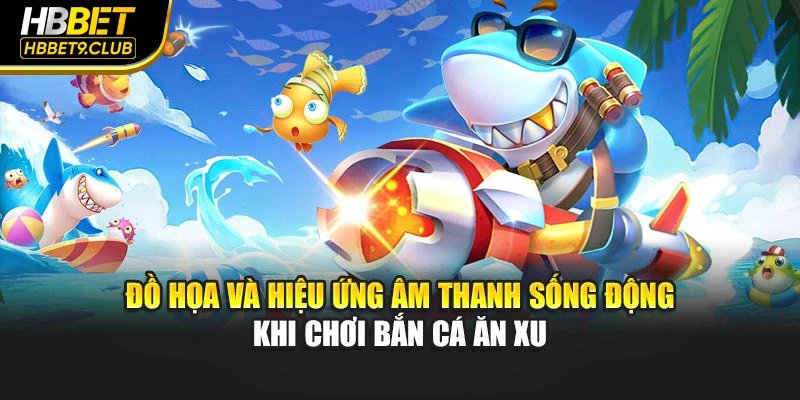 Đồ họa và hiệu ứng âm thanh sống động khi chơi bắn cá ăn xu