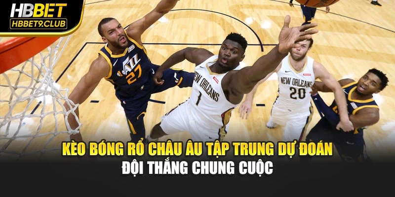 Kèo bóng rổ châu Âu tập trung dự đoán đội thắng chung cuộc
