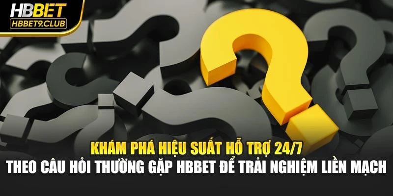 Khám phá hiệu suất hỗ trợ 24/7 theo câu hỏi thường gặp HBBET để trải nghiệm liền mạch