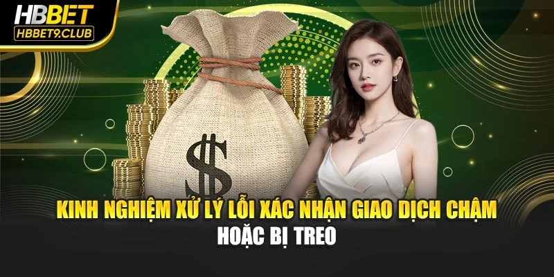 Kinh nghiệm xử lý lỗi xác nhận giao dịch chậm hoặc bị treo