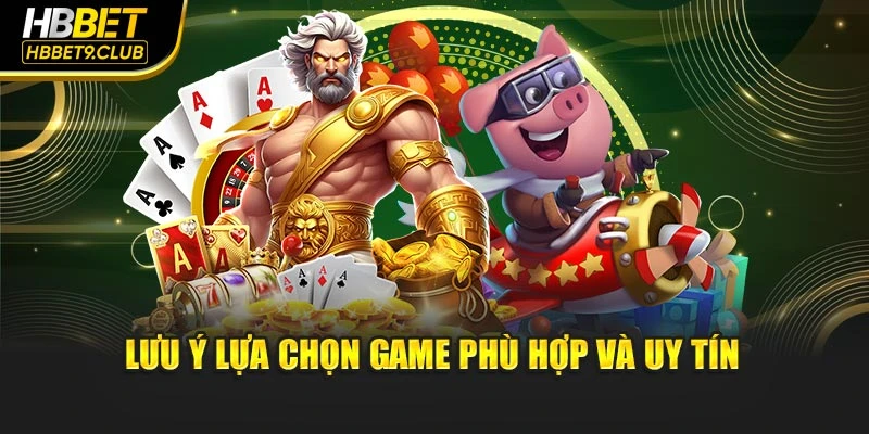 Lưu ý lựa chọn game phù hợp và uy tín