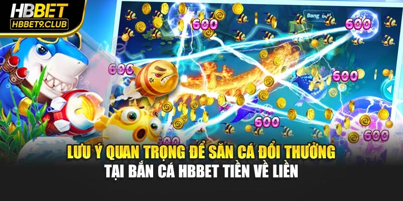 Lưu ý quan trọng để săn bắt đổi thưởng tại bắn cá HBBET tiền về liền
