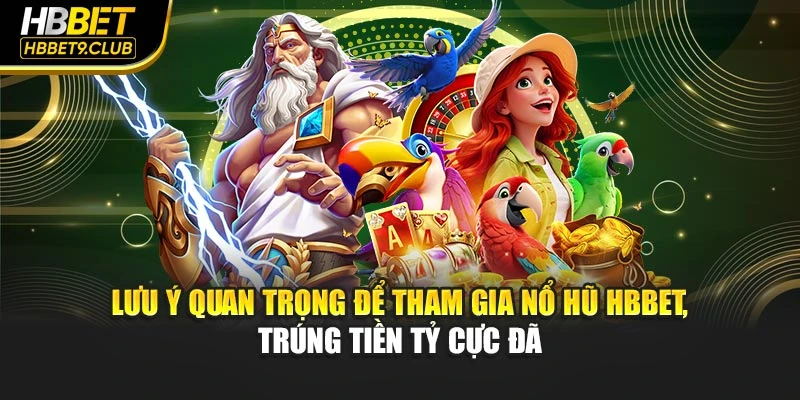 Lưu ý quan trọng để tham gia nổ hũ HBBET, trúng tiền tỷ cực đã