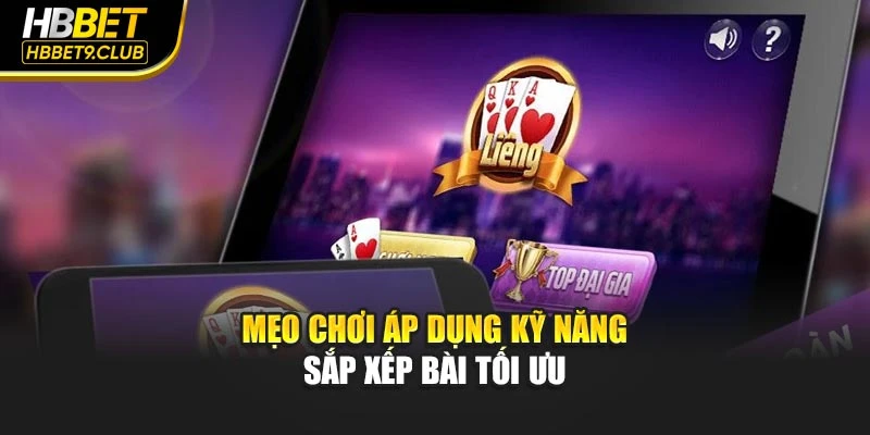 Mẹo chơi áp dụng kỹ năng sắp xếp bài tối ưu