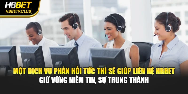 Một dịch vụ phản hồi tức thì sẽ giúp liên hệ HBBET giữ vững niềm tin, sự trung thành
