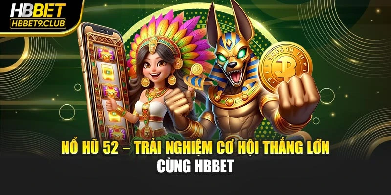 Nổ Hũ 52 – Trải Nghiệm Cơ Hội Thắng Lớn Cùng Hbbet