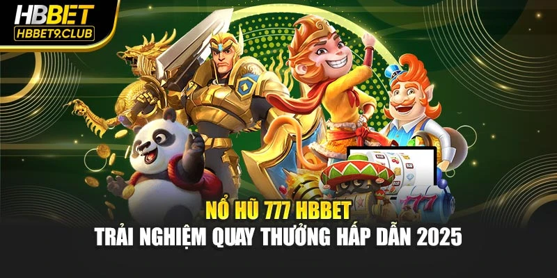 Nổ Hũ 777 HBBET – Trải Nghiệm Quay Thưởng Hấp Dẫn 2025