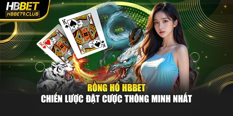 Rồng Hổ Hbbet – Chiến Lược Đặt Cược Thông Minh Nhất