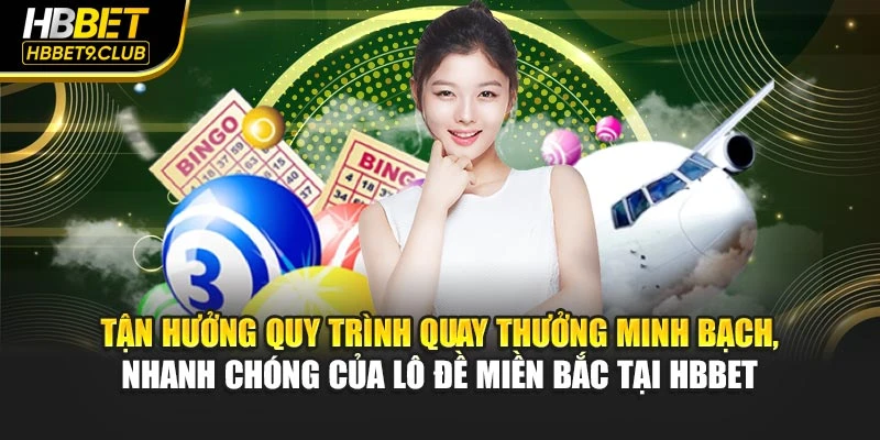 Tận hưởng quy trình quay thưởng minh bạch, nhanh chóng của lô đề miền Bắc tại HBBET