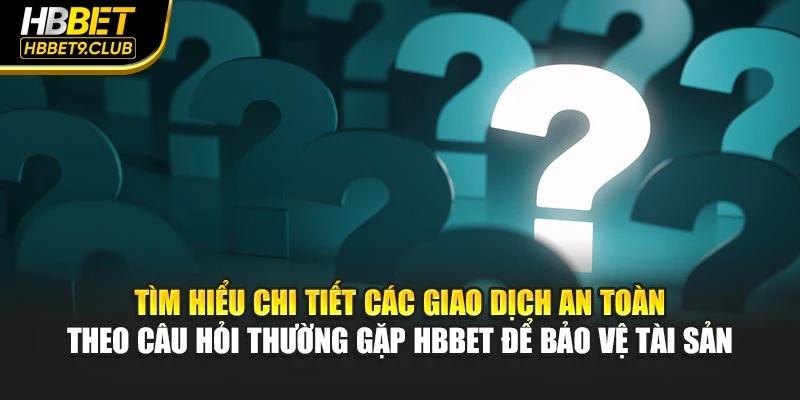 Tìm hiểu chi tiết các giao dịch an toàn theo câu hỏi thường gặp HBBET để bảo vệ tài sản
