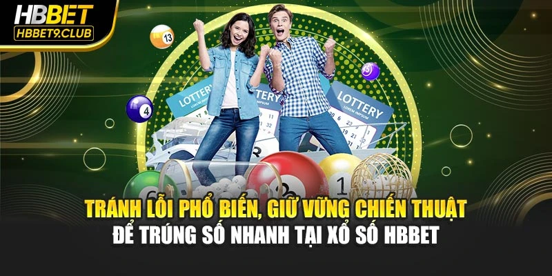 Tránh lỗi phổ biến, giữ vững chiến thuật để trúng số nhanh tại xổ số HBBET